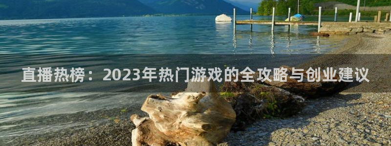 长征娱乐娱乐是真的吗：直播热榜：2023年热门游戏的全攻略与