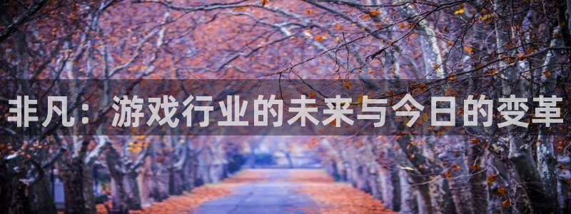 长征娱乐怎么注册：非凡：游戏行业的未来与今日的变革