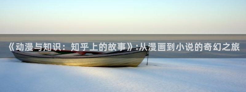 长征娱乐网页版地址：《动漫与知识：知乎上的故事》:从漫画到小