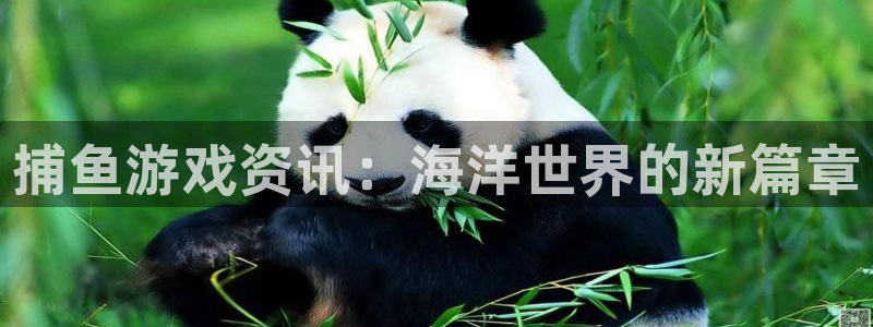 长征娱乐注册测速：捕鱼游戏资讯：海洋世界的新篇章