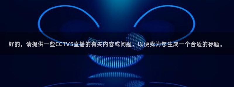 jrs无插件直播乐球吧：好的，请提供一些CCTV5直播的有关内容或问题，以便我为您生成一个合适的标题。