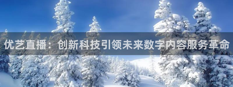 乐球足球：优艺直播：创新科技引领未来数字内容服务革命