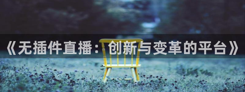 乐球直播篮球直播在线观看：《无插件直播：创新与变革的平台》